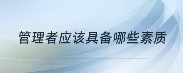 管理者應(yīng)該具備哪些素質(zhì)