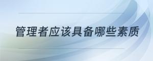 管理者應(yīng)該具備哪些素質(zhì)