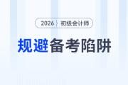 2026年初級(jí)會(huì)計(jì)考試備考四大陷阱請(qǐng)規(guī)避,！謹(jǐn)防無(wú)用功！