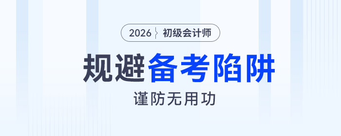 2026年初級(jí)會(huì)計(jì)考試備考四大陷阱請規(guī)避！謹(jǐn)防無用功,！