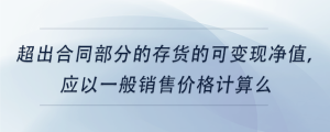 超出合同部分的存貨的可變現(xiàn)凈值，應(yīng)以一般銷售價(jià)格計(jì)算么
