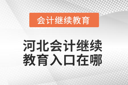 2025年河北會計繼續(xù)教育入口在哪,？
