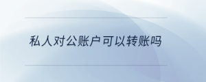 私人對公賬戶可以轉(zhuǎn)賬嗎