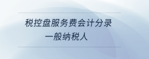 稅控盤服務(wù)費(fèi)會計(jì)分錄一般納稅人