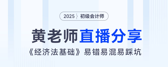 黃潔洵老師直播：初級會計《經(jīng)濟(jì)法基礎(chǔ)》易錯易混易踩坑點總結(jié)