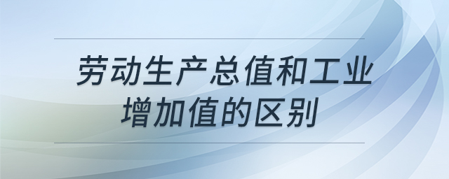 勞動生產(chǎn)總值和工業(yè)增加值的區(qū)別