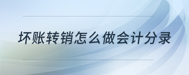 壞賬轉(zhuǎn)銷怎么做會(huì)計(jì)分錄