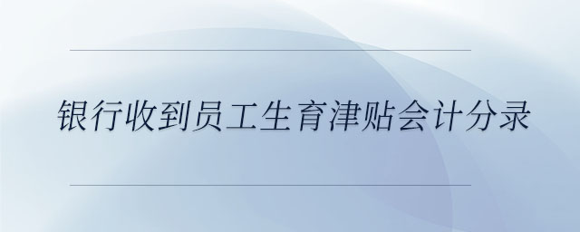 銀行收到員工生育津貼會計分錄