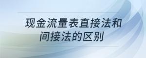 現(xiàn)金流量表直接法和間接法的區(qū)別