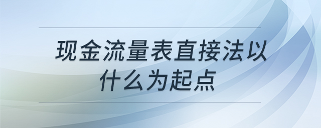 現(xiàn)金流量表直接法以什么為起點(diǎn)