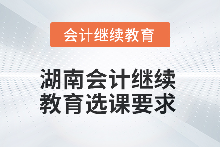 2025年湖南會(huì)計(jì)繼續(xù)教育選課要求