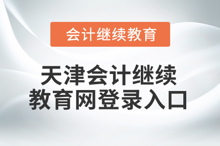 2025年天津會(huì)計(jì)繼續(xù)教育網(wǎng)登錄入口