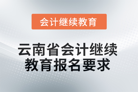 2025年云南省會(huì)計(jì)人員繼續(xù)教育報(bào)名要求