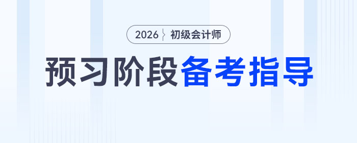 2026年初級會計職稱考試預(yù)習(xí)階段備考指導(dǎo)