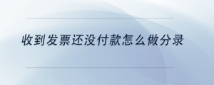收到發(fā)票還沒付款怎么做分錄
