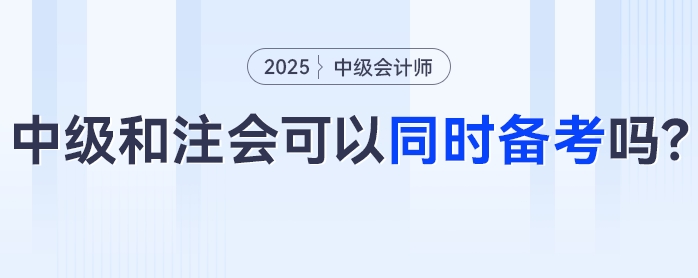 中級(jí)會(huì)計(jì)+注會(huì)可以同時(shí)備考嗎,？科目咋搭不“踩雷”？