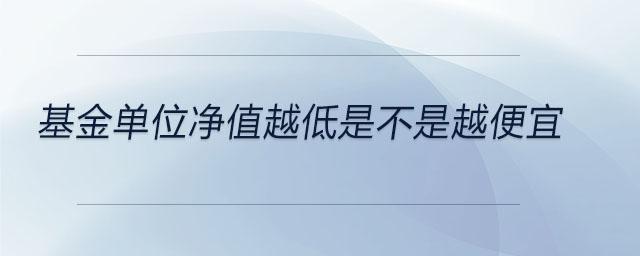 基金單位凈值越低是不是越便宜