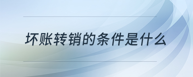 壞賬轉(zhuǎn)銷的條件是什么