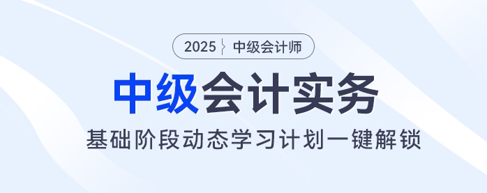 2025年中級會計基礎階段備考開始！動態(tài)學習計劃一鍵解鎖,！