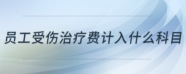 員工受傷治療費(fèi)計(jì)入什么科目
