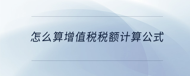 怎么算增值稅稅額計(jì)算公式