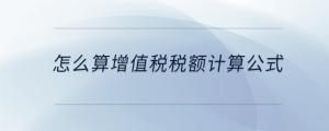 怎么算增值稅稅額計(jì)算公式