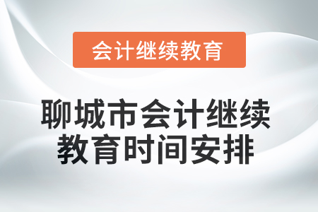 2025年聊城市會(huì)計(jì)人員繼續(xù)教育時(shí)間安排