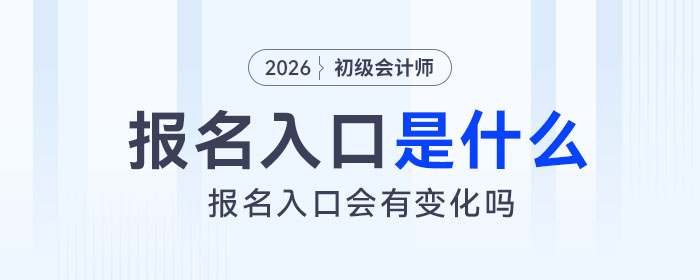 2026年初級會計報名入口是什么,？會有變化嗎,？