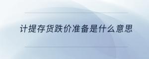 計(jì)提存貨跌價(jià)準(zhǔn)備是什么意思