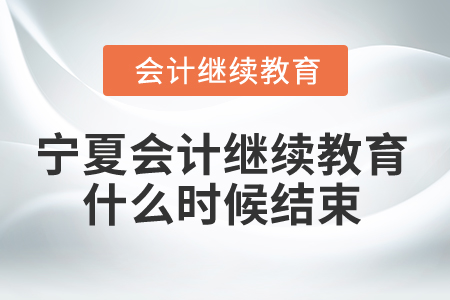 2025年寧夏會(huì)計(jì)繼續(xù)教育什么時(shí)候結(jié)束,？
