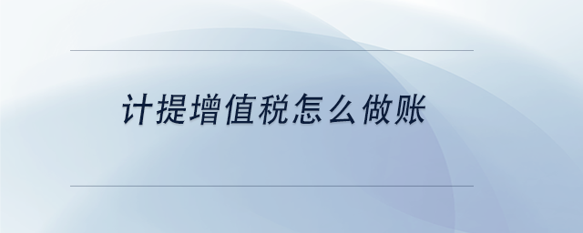 中級會計計提增值稅怎么做賬