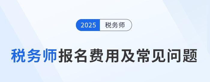 2025年稅務(wù)師考試報名費用及繳費注意事項,，考生速看,！