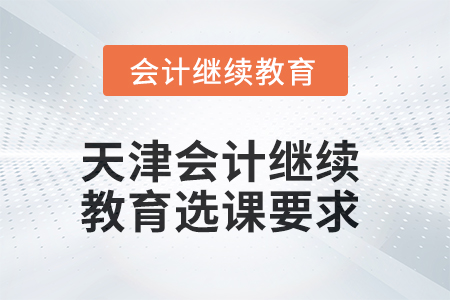 2025年天津會(huì)計(jì)繼續(xù)教育選課要求