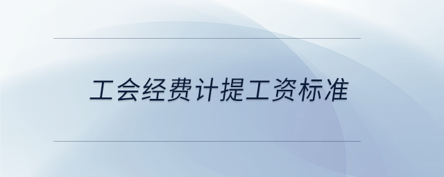 工會經(jīng)費(fèi)計提工資標(biāo)準(zhǔn)