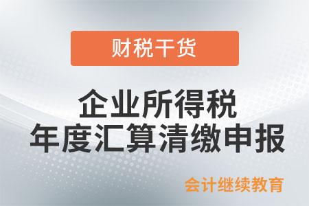 企業(yè)所得稅年度匯算清繳申報需報送哪些資料,？