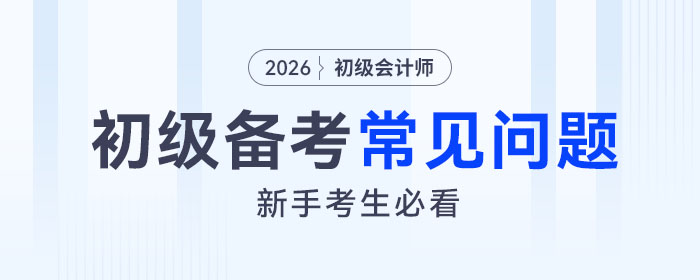 2026年初級會計(jì)考試備考常見問題答疑,，新手考生速看！