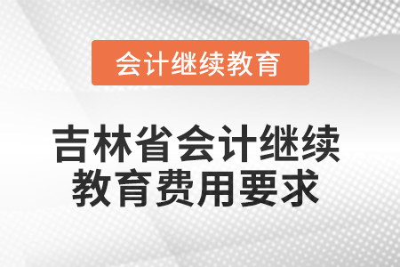 2025年吉林省會計繼續(xù)教育費用要求