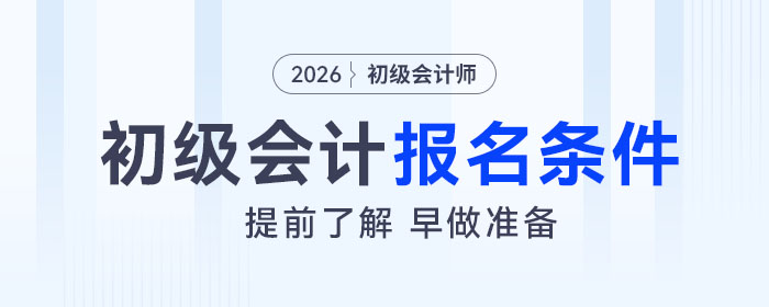 2026年初級(jí)會(huì)計(jì)考試報(bào)名條件是什么,？速來(lái)了解,！