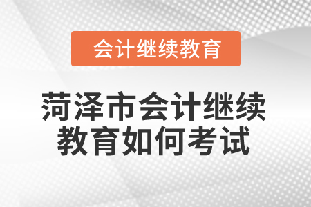 2025年菏澤市會計繼續(xù)教育如何考試,？