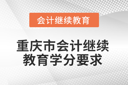 2025年重慶市會計繼續(xù)教育課程學分要求