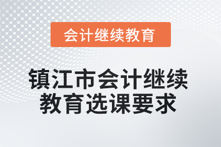 2025年鎮(zhèn)江市會計繼續(xù)教育選課要求