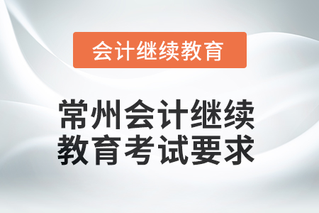 常州會(huì)計(jì)繼續(xù)教育2025年考試要求