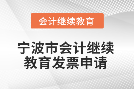 2025年寧波市會計人員繼續(xù)教育發(fā)票申請流程