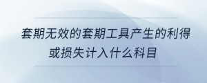 套期無效的套期工具產生的利得或損失計入什么科目