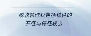 稅收管理權(quán)包括稅種的開(kāi)征與停征權(quán)么