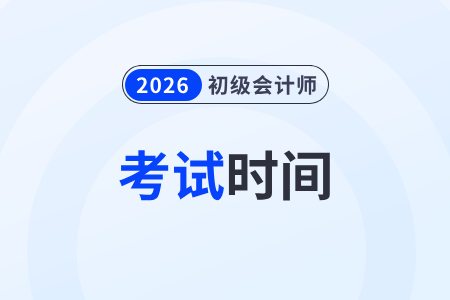 2026年初級(jí)會(huì)計(jì)考試時(shí)間在什么時(shí)候,？