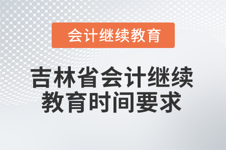 2025年吉林省會計人員繼續(xù)教育時間要求