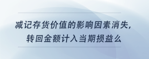 減記存貨價值的影響因素消失，轉(zhuǎn)回金額計入當期損益么