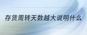 存貨周轉(zhuǎn)天數(shù)越大說明什么