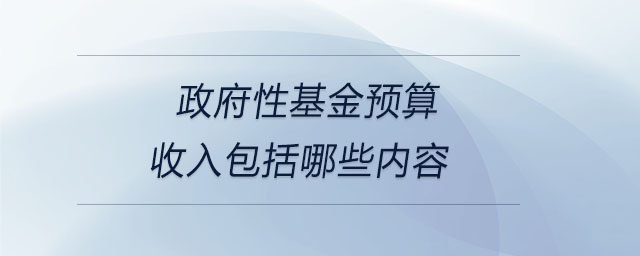 政府性基金預(yù)算收入包括哪些內(nèi)容